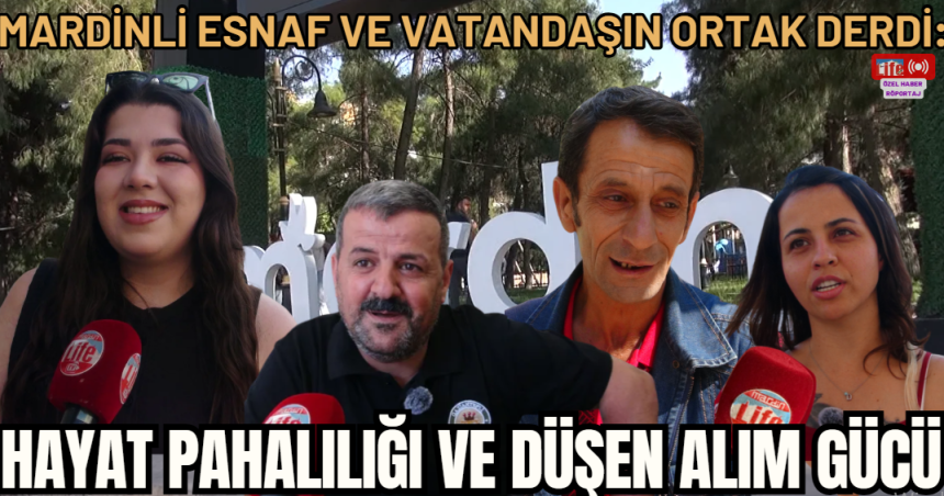 Mardinli Esnaf ve Vatandaşın Ortak Derdi: Hayat Pahalılığı ve Düşen Alım Gücü
