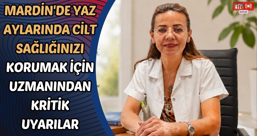 Mardin'de Yaz Aylarında Cilt Sağlığınızı Korumak İçin Uzmanından Kritik Uyarılar