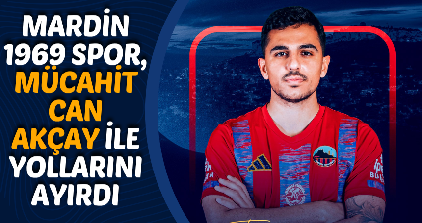 Mardin 1969 Spor, Mücahit Can Akçay ile yollarını ayırdı