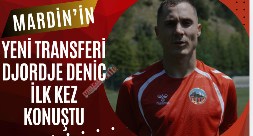 Mardin'in yeni transferi Djordje Denic ilk kez konuştu