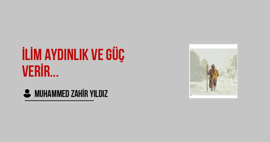 İlim aydınlık ve güç verir,  İman, aşk, ümit ve bağlılık verir.