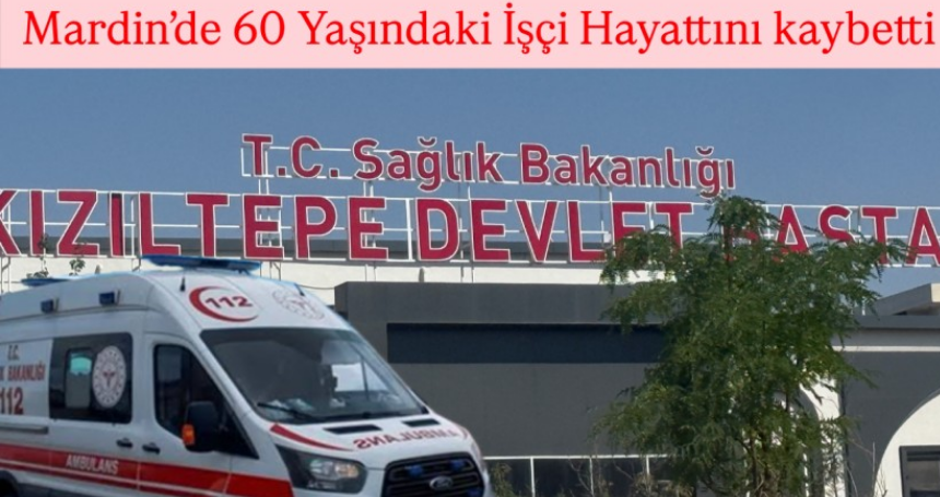 Mardin’de 60 Yaşındaki İşçi Hayattını kaybetti