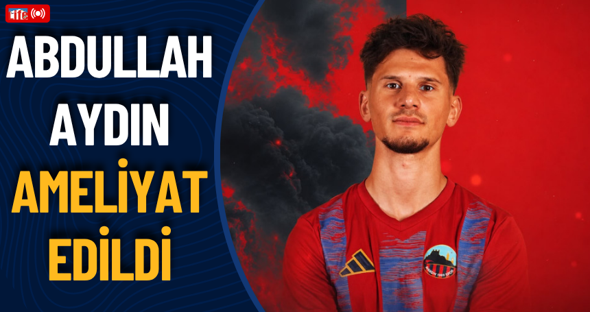Abdullah Aydın ameliyat edildi