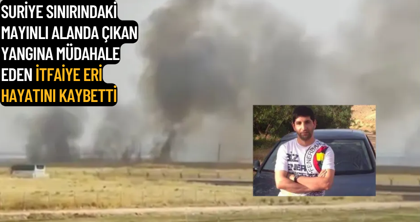 SURİYE SINIRINDAKİ MAYINLI ALANDA ÇIKAN YANGINA MÜDAHALE EDEN İTFAİYE ERİ HAYATINI KAYBETTİ