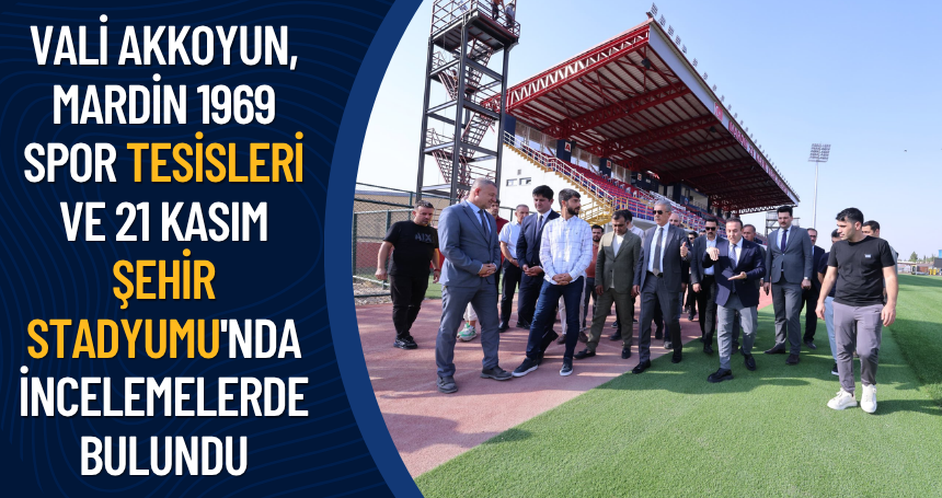 Vali Akkoyun, Mardin 1969 Spor Tesisleri ve 21 Kasım Şehir Stadyumu'nda İncelemelerde Bulundu