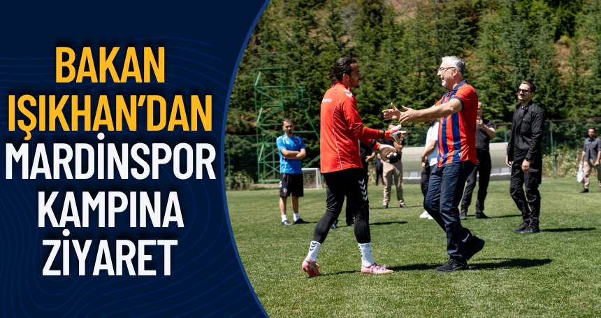 Bakan Işıkhan’dan Mardinspor kampına ziyaret