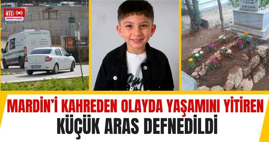 Mardin’i kahreden olayda yaşamını yitiren küçük Aras, defnedildi
