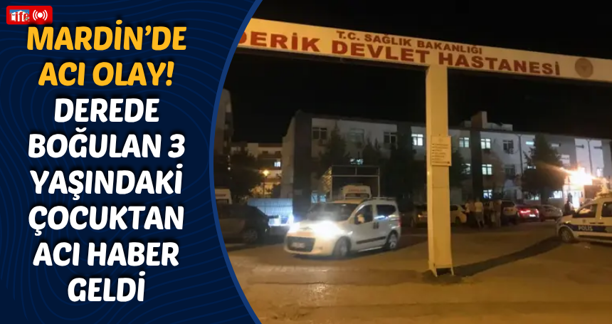 Mardin’de acı olay! Derede boğulan 3 yaşındaki çocuktan ACI HABER geldi
