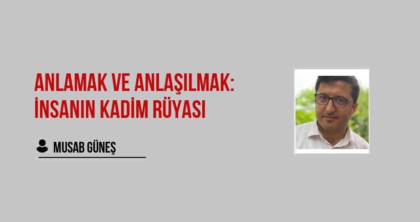 Anlamak ve Anlaşılmak: İnsanın Kadim Rüyası