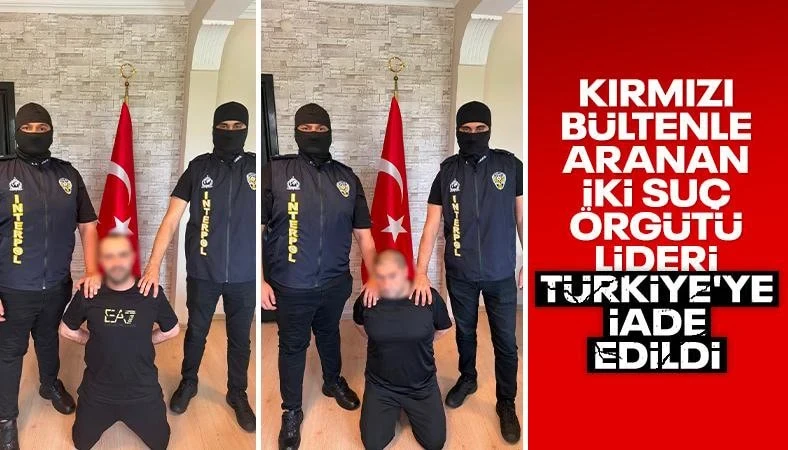 Kırmızı bültenle aranan 2 suç örgütü lideri Türkiye'ye iade edildi
