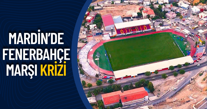 Mardin’de Fenerbahçe Marşı Krizi: “Burası Bizim Evimiz”