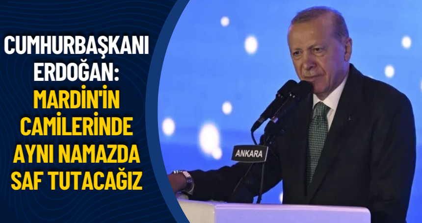 Cumhurbaşkanı Erdoğan: Mardin'in camilerinde aynı namazda saf tutacağız