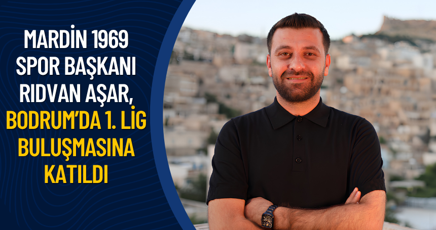 Mardin 1969 Spor Başkanı Rıdvan Aşar, Bodrum’da 1. Lig buluşmasına katıldı