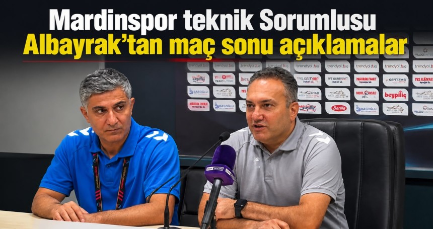Mardinspor teknik Sorumlusu Albayrak’tan maç sonu açıklamalar