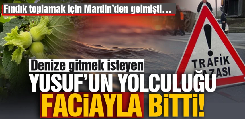 Fındık toplamak için Mardin’den gitmişti… Denize gitmek isteyen Yusuf’un yolculuğu faciayla bitti