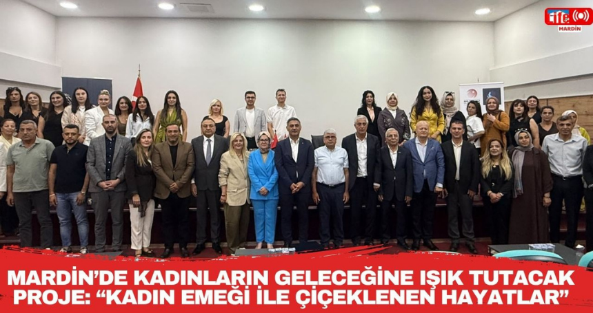 MARDİN’DE KADINLARIN GELECEĞİNE IŞIK TUTACAK PROJE: “KADIN EMEĞİ İLE ÇİÇEKLENEN HAYATLAR”