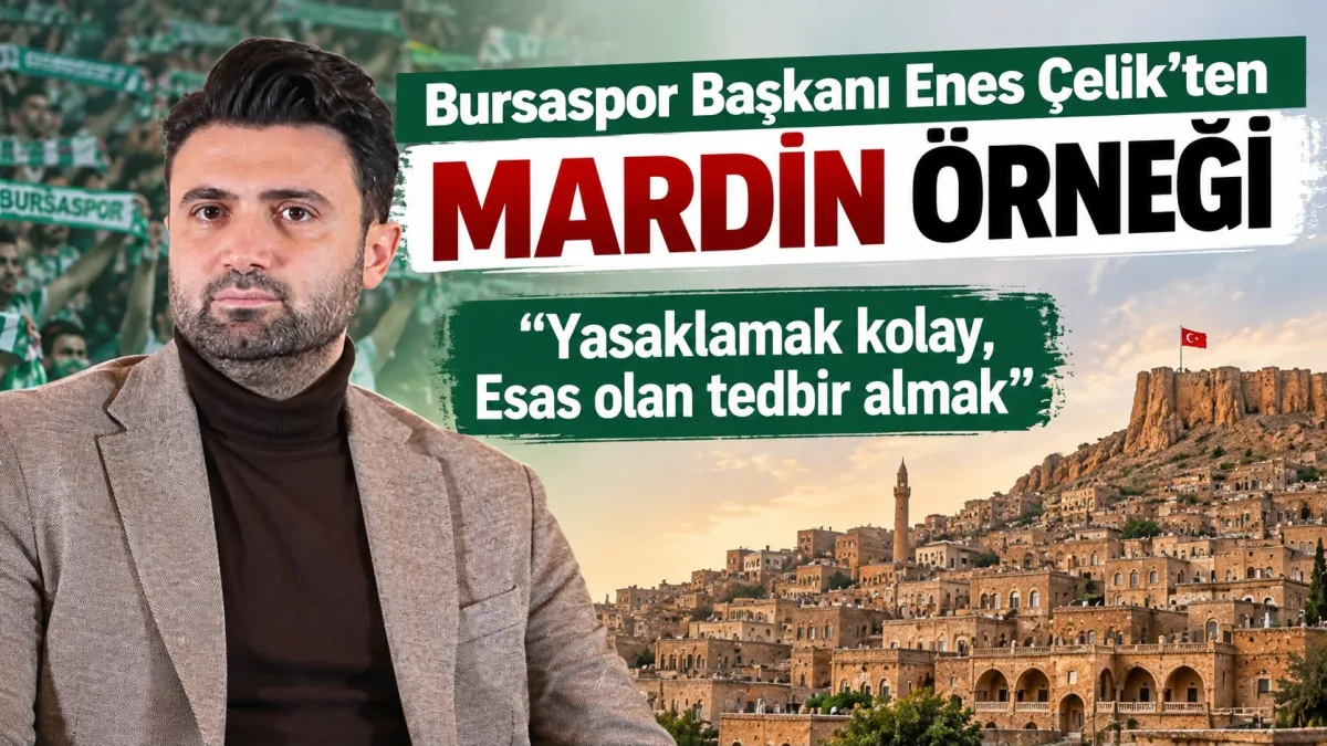 Bursaspor Başkanı Enes Çelik’ten Mardin Örneği: “Yasaklamak Kolay, Esas Olan Tedbir Almak”