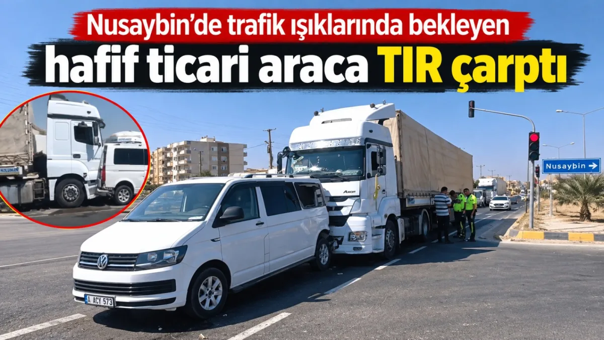 Nusaybin’de trafik ışıklarında bekleyen hafif ticari araca TIR çarptı