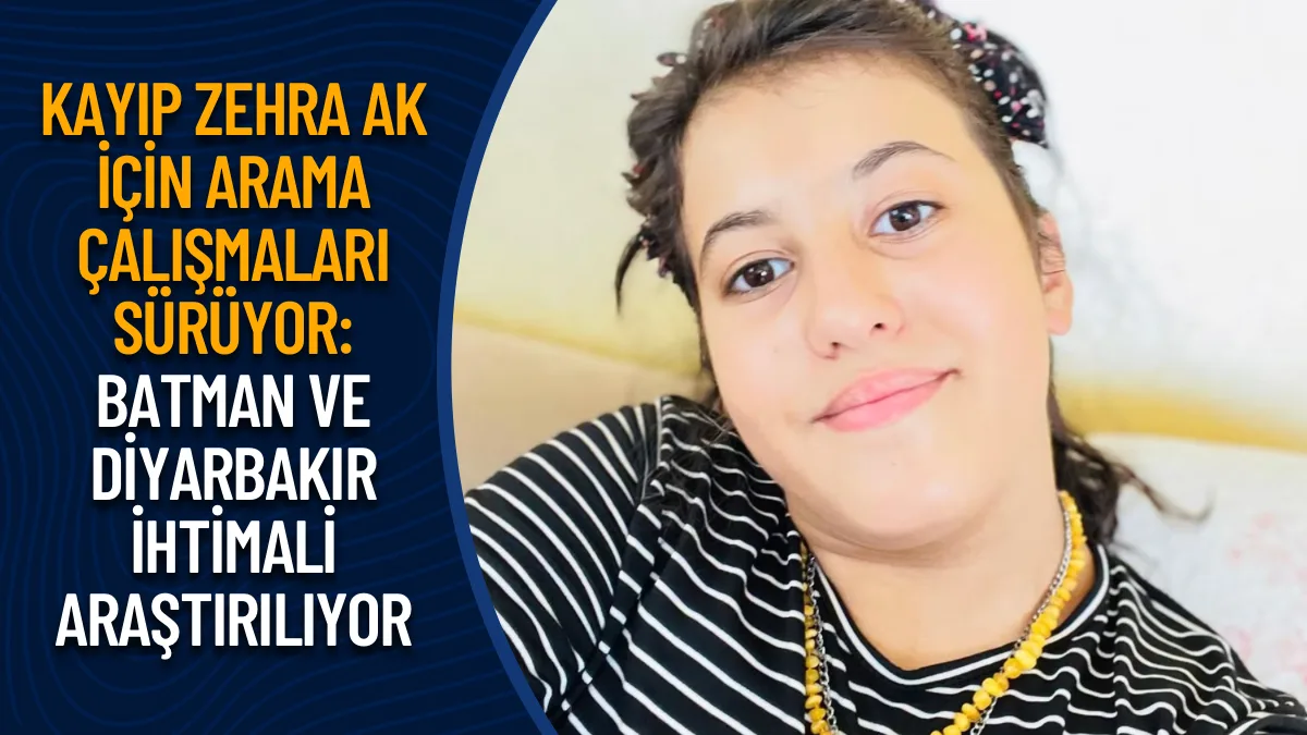 Kayıp Zehra Ak için arama çalışmaları sürüyor: Batman ve Diyarbakır ihtimali araştırılıyor