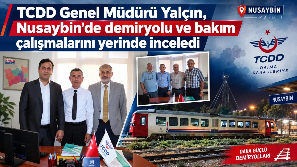 TCDD Genel Müdürü Yalçın, Nusaybin’de demiryolu ve bakım çalışmalarını yerinde inceledi