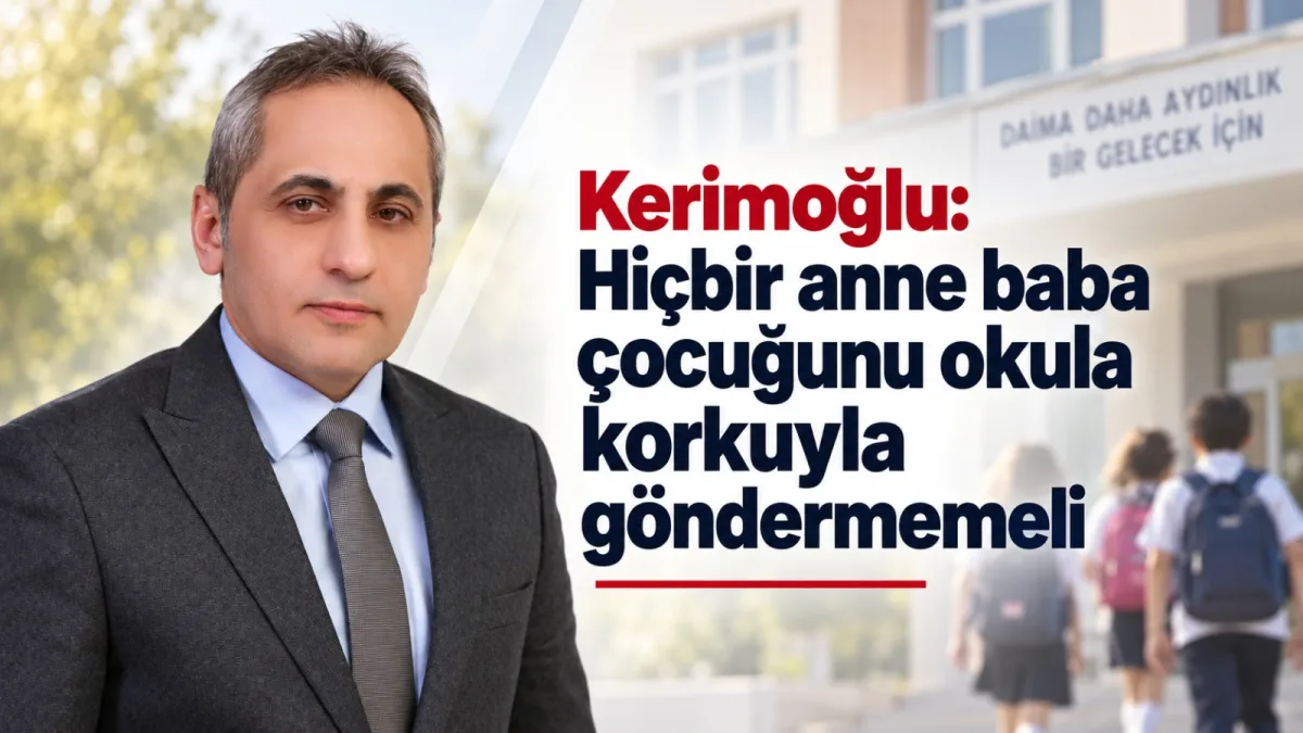 Kerimoğlu: Hiçbir anne baba çocuğunu okula korkuyla göndermemeli