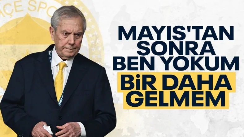Aziz Yıldırım: Mayıstan sonra yokum, daha da gelmem!